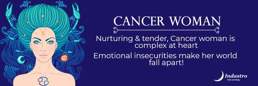 Nurturing  Tender, Cancer woman is complex at heart. Emotional insecurities make her world fall apart.