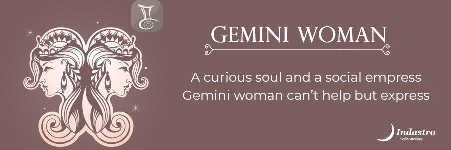 Gemini woman - Curious soul, good at multitasking can face roadblocks due to indecisiveness. She is unpredictable, restless, but innovative.