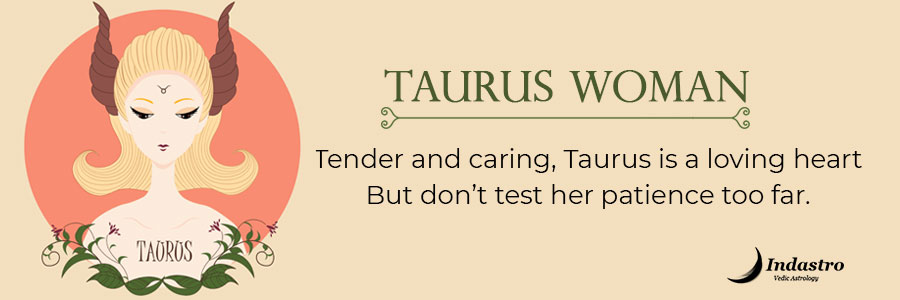 Taurus Woman - Tender & caring, Taurus is a loving heart. But do not test her patience too far